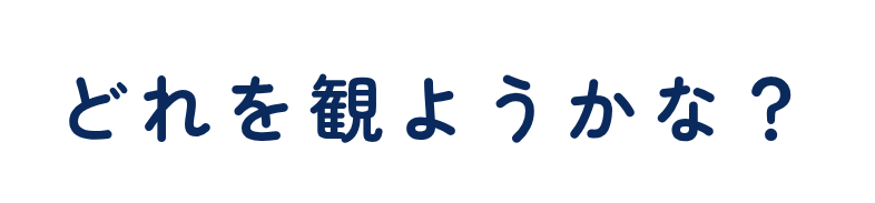 どれを観ようかな?